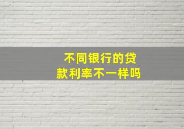 不同银行的贷款利率不一样吗