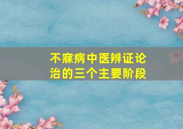 不寐病中医辨证论治的三个主要阶段