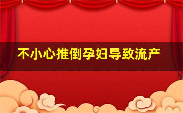 不小心推倒孕妇导致流产