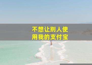 不想让别人使用我的支付宝