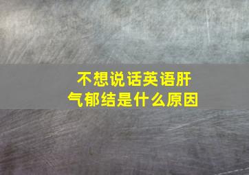 不想说话英语肝气郁结是什么原因