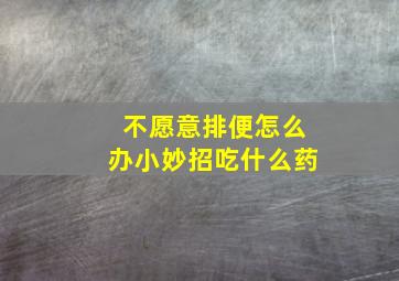 不愿意排便怎么办小妙招吃什么药