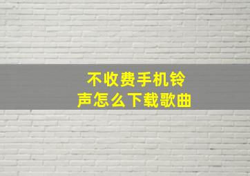 不收费手机铃声怎么下载歌曲