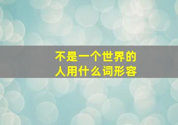 不是一个世界的人用什么词形容