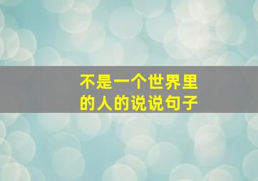 不是一个世界里的人的说说句子