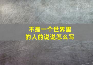 不是一个世界里的人的说说怎么写