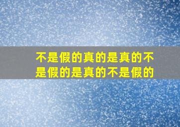 不是假的真的是真的不是假的是真的不是假的