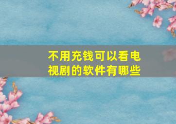 不用充钱可以看电视剧的软件有哪些