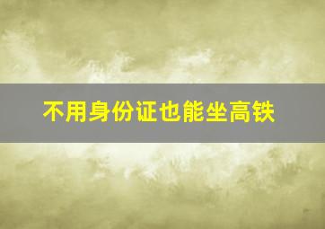 不用身份证也能坐高铁