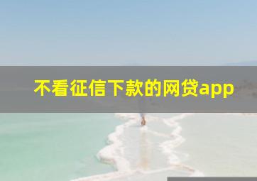 不看征信下款的网贷app