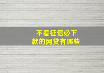 不看征信必下款的网贷有哪些