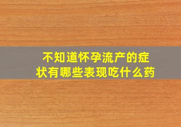 不知道怀孕流产的症状有哪些表现吃什么药