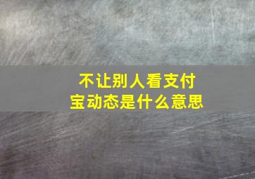 不让别人看支付宝动态是什么意思