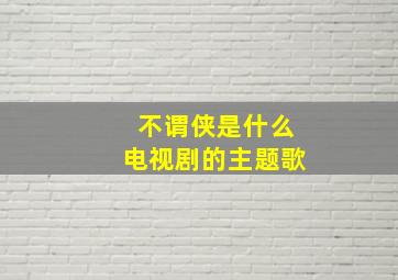 不谓侠是什么电视剧的主题歌