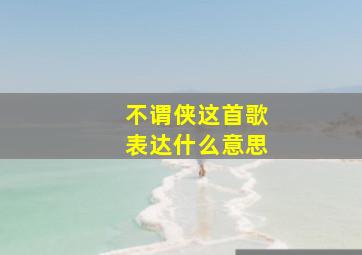 不谓侠这首歌表达什么意思