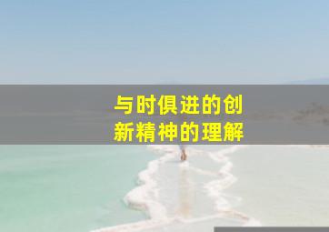 与时俱进的创新精神的理解