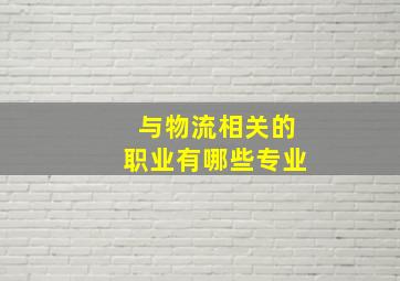 与物流相关的职业有哪些专业