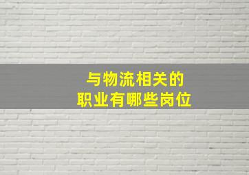 与物流相关的职业有哪些岗位