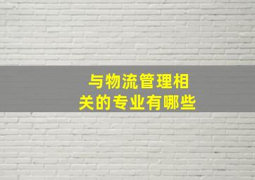 与物流管理相关的专业有哪些