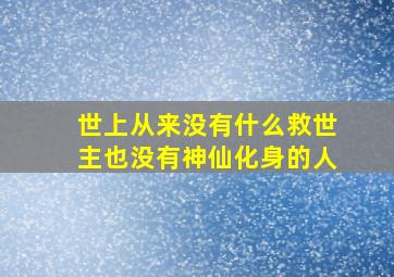 世上从来没有什么救世主也没有神仙化身的人