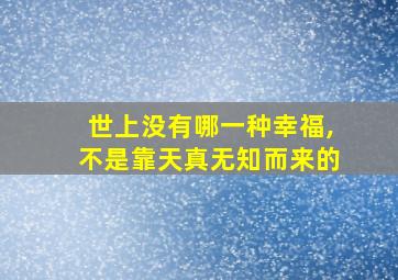 世上没有哪一种幸福,不是靠天真无知而来的