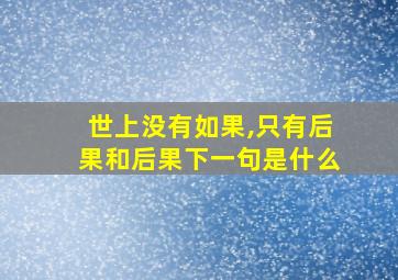 世上没有如果,只有后果和后果下一句是什么