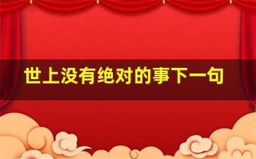 世上没有绝对的事下一句