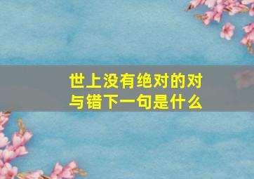 世上没有绝对的对与错下一句是什么