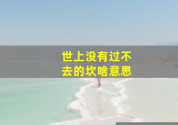 世上没有过不去的坎啥意思