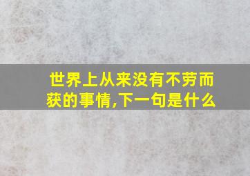 世界上从来没有不劳而获的事情,下一句是什么