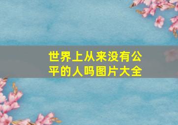 世界上从来没有公平的人吗图片大全