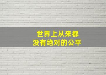 世界上从来都没有绝对的公平