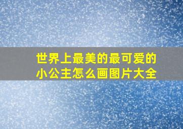 世界上最美的最可爱的小公主怎么画图片大全