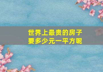 世界上最贵的房子要多少元一平方呢