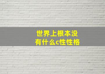 世界上根本没有什么c性性格