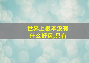 世界上根本没有什么好运,只有