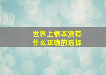 世界上根本没有什么正确的选择