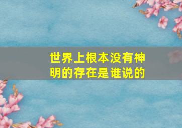 世界上根本没有神明的存在是谁说的