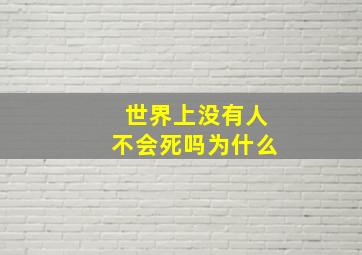 世界上没有人不会死吗为什么