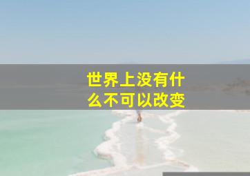 世界上没有什么不可以改变