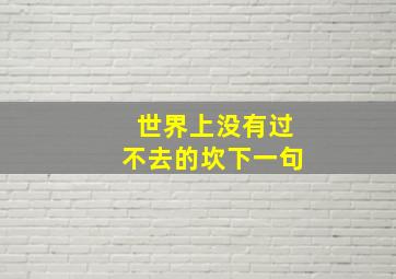 世界上没有过不去的坎下一句