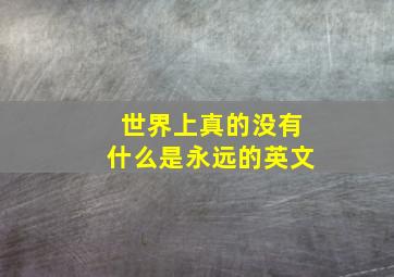 世界上真的没有什么是永远的英文