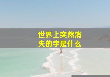 世界上突然消失的字是什么