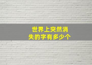 世界上突然消失的字有多少个