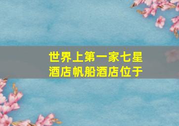 世界上第一家七星酒店帆船酒店位于