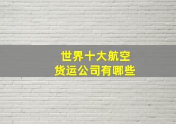 世界十大航空货运公司有哪些