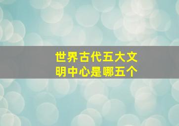 世界古代五大文明中心是哪五个