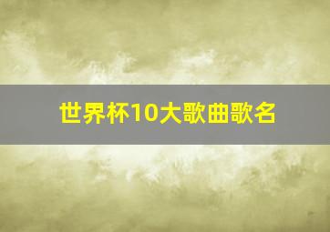 世界杯10大歌曲歌名