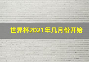 世界杯2021年几月份开始