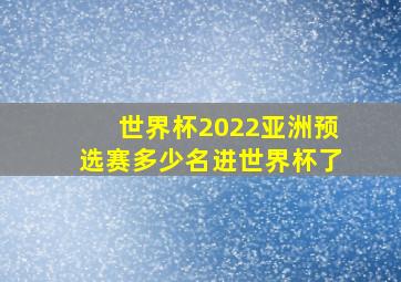 世界杯2022亚洲预选赛多少名进世界杯了